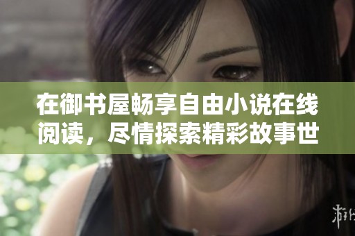 在御书屋畅享自由小说在线阅读，尽情探索精彩故事世界