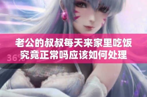 老公的叔叔每天来家里吃饭究竟正常吗应该如何处理