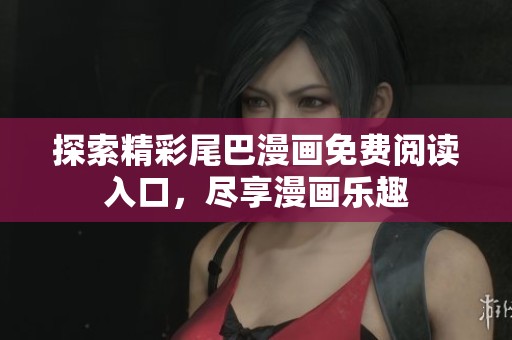 探索精彩尾巴漫画免费阅读入口，尽享漫画乐趣