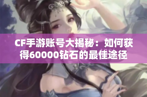 CF手游账号大揭秘：如何获得60000钻石的最佳途径
