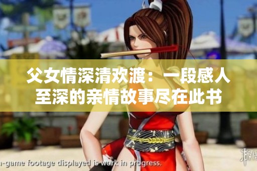 父女情深清欢渡：一段感人至深的亲情故事尽在此书
