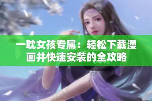 一耽女孩专属：轻松下载漫画并快速安装的全攻略