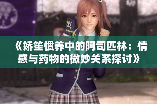 《娇笙惯养中的阿司匹林：情感与药物的微妙关系探讨》