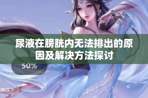 尿液在膀胱内无法排出的原因及解决方法探讨