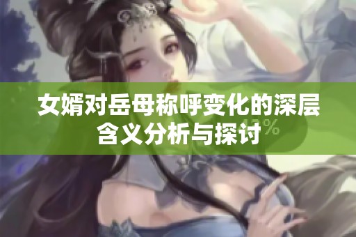 女婿对岳母称呼变化的深层含义分析与探讨