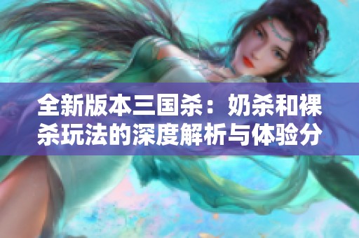 全新版本三国杀：奶杀和裸杀玩法的深度解析与体验分享
