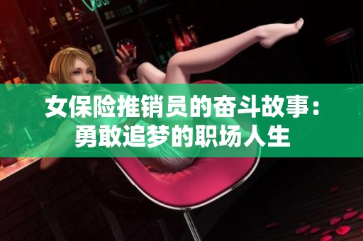 女保险推销员的奋斗故事：勇敢追梦的职场人生
