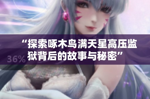 “探索啄木鸟满天星高压监狱背后的故事与秘密”