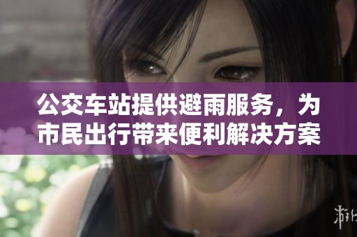 公交车站提供避雨服务，为市民出行带来便利解决方案
