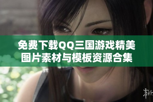 免费下载QQ三国游戏精美图片素材与模板资源合集