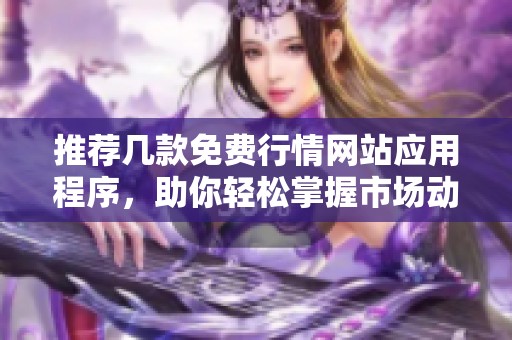 推荐几款免费行情网站应用程序，助你轻松掌握市场动态