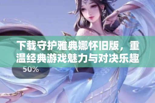 下载守护雅典娜怀旧版，重温经典游戏魅力与对决乐趣