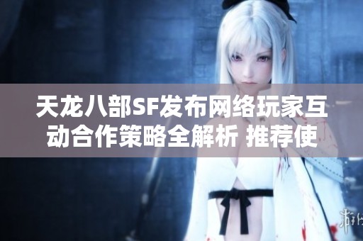天龙八部SF发布网络玩家互动合作策略全解析 推荐使用！