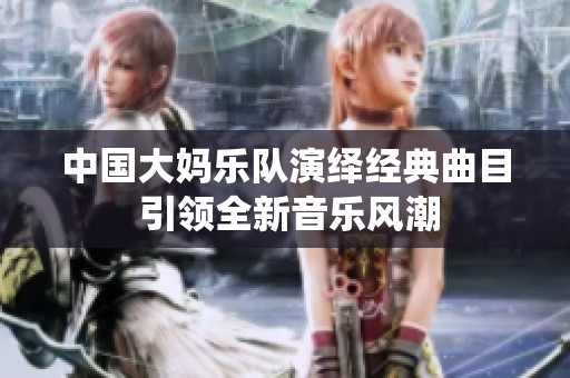中国大妈乐队演绎经典曲目 引领全新音乐风潮