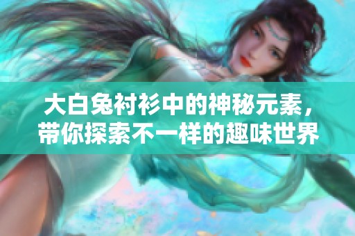 大白兔衬衫中的神秘元素，带你探索不一样的趣味世界