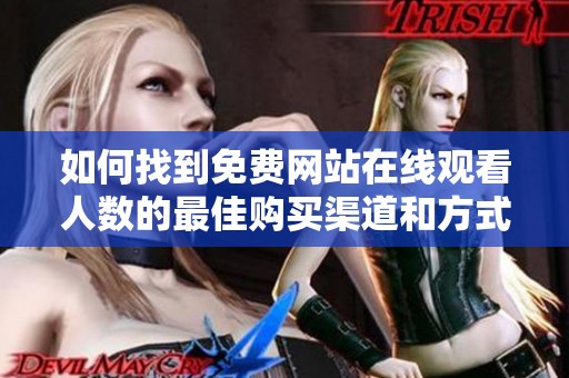 如何找到免费网站在线观看人数的最佳购买渠道和方式