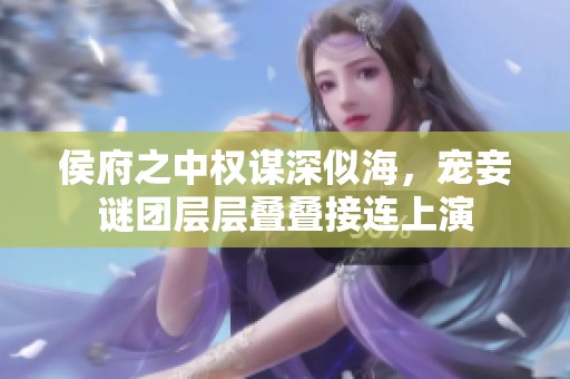 侯府之中权谋深似海，宠妾谜团层层叠叠接连上演