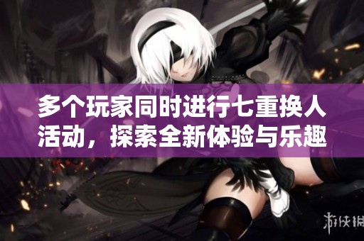 多个玩家同时进行七重换人活动，探索全新体验与乐趣