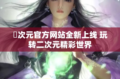 囧次元官方网站全新上线 玩转二次元精彩世界