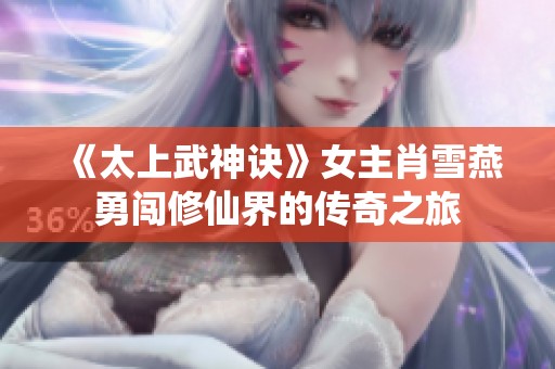 《太上武神诀》女主肖雪燕勇闯修仙界的传奇之旅