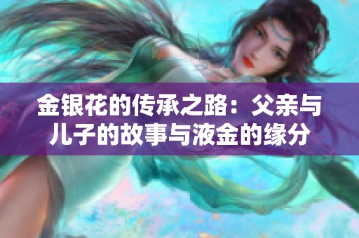 金银花的传承之路：父亲与儿子的故事与液金的缘分