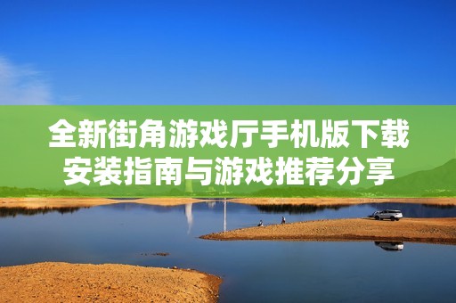 全新街角游戏厅手机版下载安装指南与游戏推荐分享