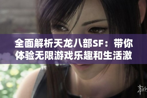 全面解析天龙八部SF：带你体验无限游戏乐趣和生活激情