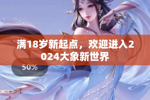 满18岁新起点，欢迎进入2024大象新世界