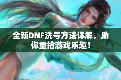 全新DNF洗号方法详解，助你重拾游戏乐趣！