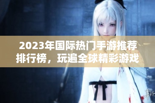 2023年国际热门手游推荐排行榜，玩遍全球精彩游戏