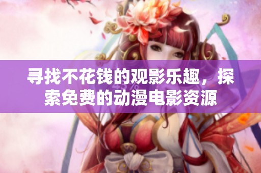 寻找不花钱的观影乐趣，探索免费的动漫电影资源