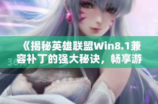 《揭秘英雄联盟Win8.1兼容补丁的强大秘诀，畅享游戏乐趣》