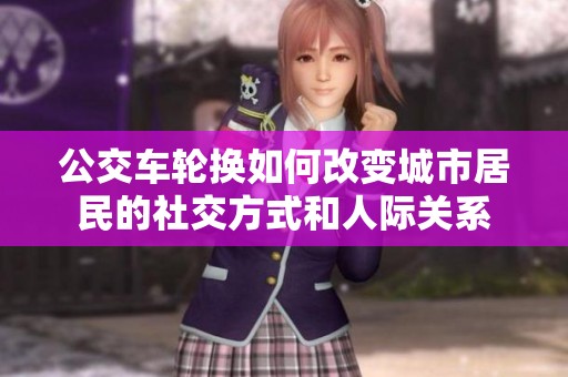 公交车轮换如何改变城市居民的社交方式和人际关系