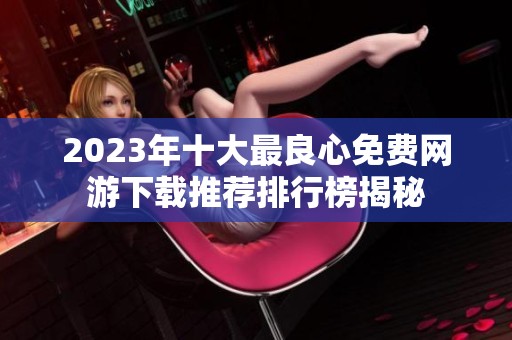 2023年十大最良心免费网游下载推荐排行榜揭秘