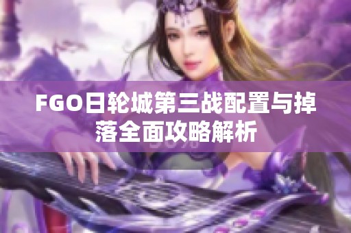 FGO日轮城第三战配置与掉落全面攻略解析