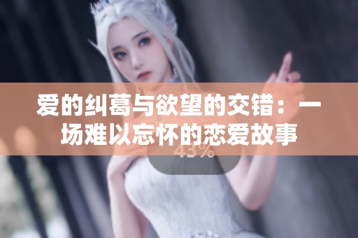 爱的纠葛与欲望的交错：一场难以忘怀的恋爱故事