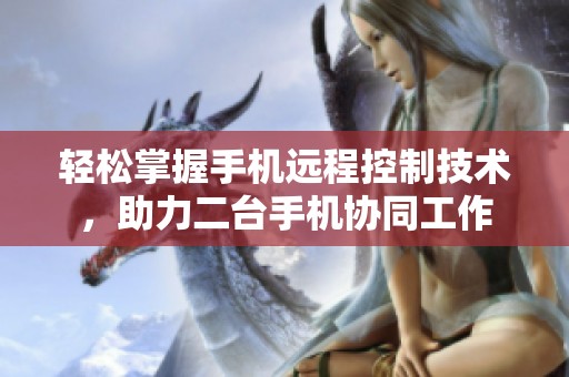 轻松掌握手机远程控制技术，助力二台手机协同工作