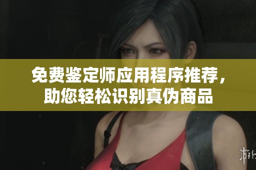 免费鉴定师应用程序推荐，助您轻松识别真伪商品