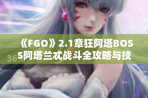 《FGO》2.1章狂阿塔BOSS阿塔兰忒战斗全攻略与技巧解析