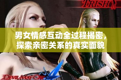 男女情感互动全过程揭密，探索亲密关系的真实面貌