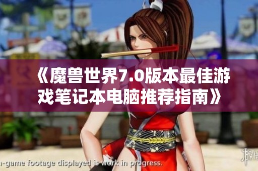 《魔兽世界7.0版本最佳游戏笔记本电脑推荐指南》