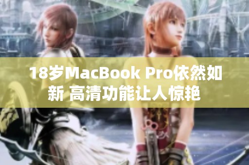 18岁MacBook Pro依然如新 高清功能让人惊艳