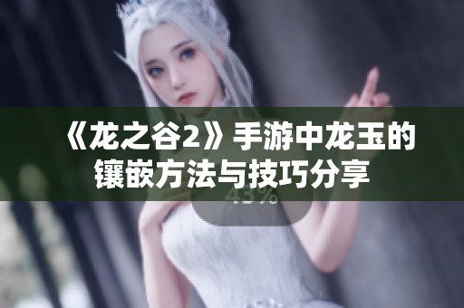 《龙之谷2》手游中龙玉的镶嵌方法与技巧分享