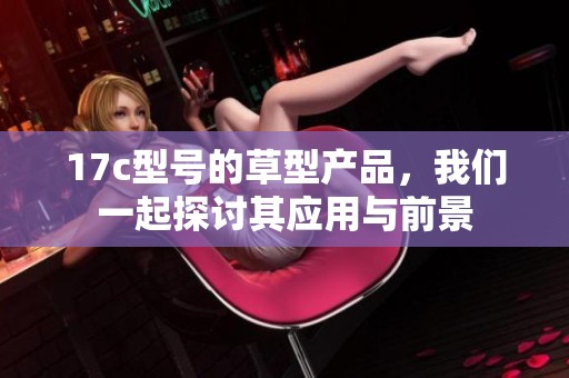 17c型号的草型产品，我们一起探讨其应用与前景