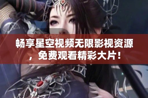 畅享星空视频无限影视资源，免费观看精彩大片！