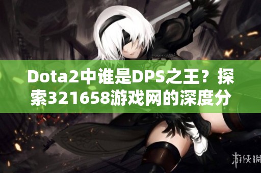 Dota2中谁是DPS之王？探索321658游戏网的深度分析