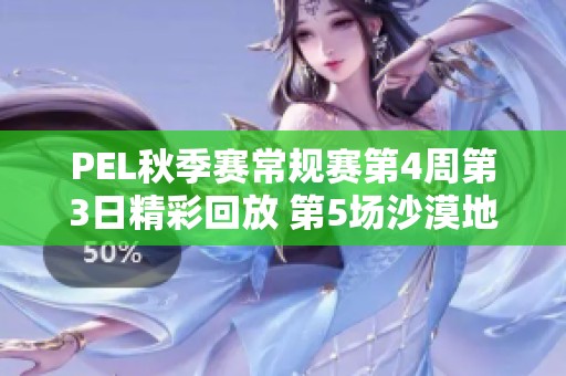 PEL秋季赛常规赛第4周第3日精彩回放 第5场沙漠地图战况分析