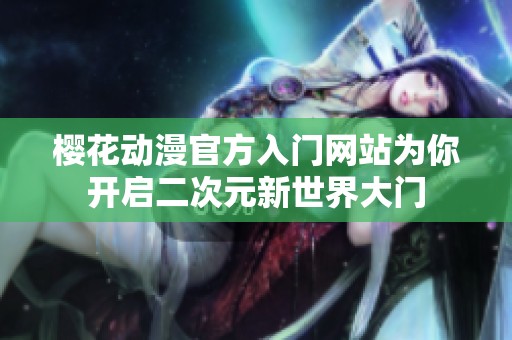 樱花动漫官方入门网站为你开启二次元新世界大门