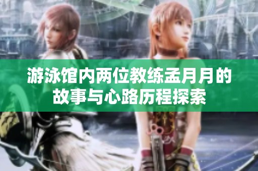 游泳馆内两位教练孟月月的故事与心路历程探索