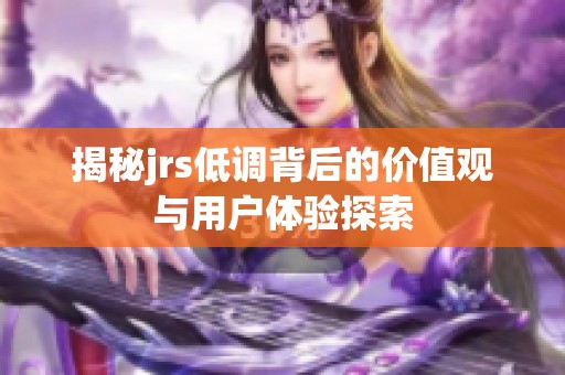 揭秘jrs低调背后的价值观与用户体验探索